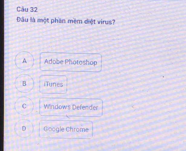 Đâu là một phần mềm diệt virus?
A Adobe Photoshop
B iTunes
C Windows Defender
D Google Chrome