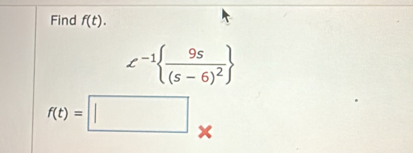 Find f(t).
e^(-1) frac 9s(s-6)^2
f(t)=□