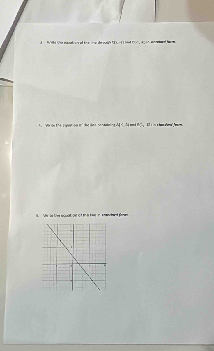 Write the equation of the line through C(5,-2) and D(-1,-6) in standard form. 
4. Write the equation of the line containing A(-9,3) and B(1,-12) in standard form. 
5. Write the equation of the line in standard form.