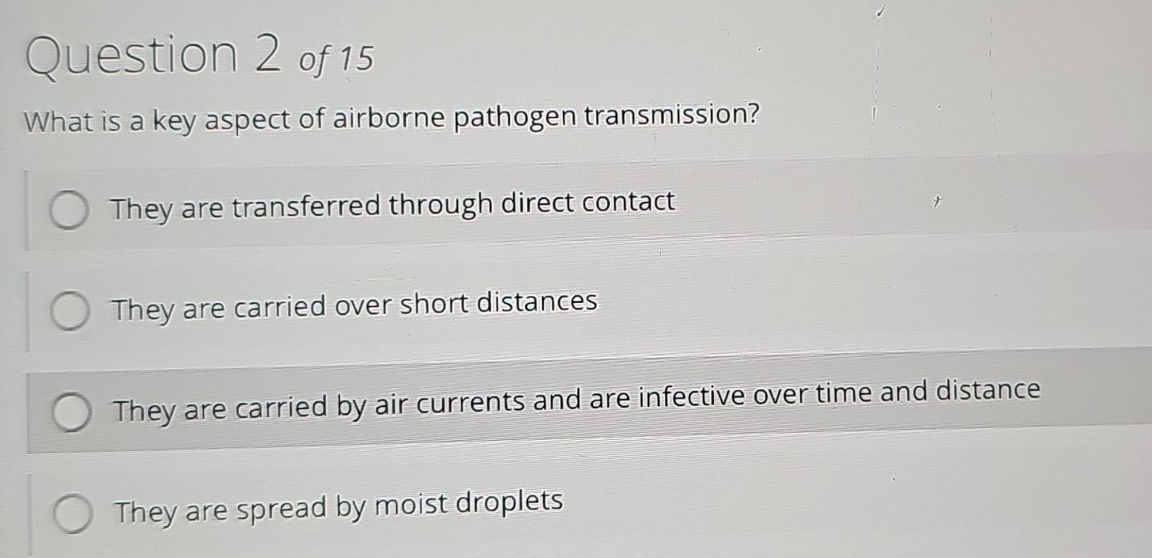 What is a key aspect of airborne pathogen transmission?
They are transferred through direct contact
They are carried over short distances
They are carried by air currents and are infective over time and distance
They are spread by moist droplets