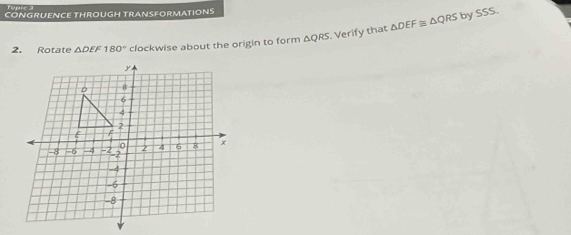 topre s 
CONGRUENCE THROUGH TRANSFORMATIONS 
2. Rotate △ DEF180° clockwise about the origin to form △ QRS Verify that △ DEF≌ △ QRS
by SSS.