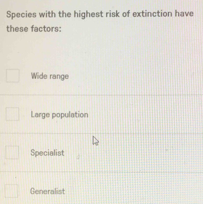 Species with the highest risk of extinction have
these factors:
Wide range
Large population
Specialist
Generalist