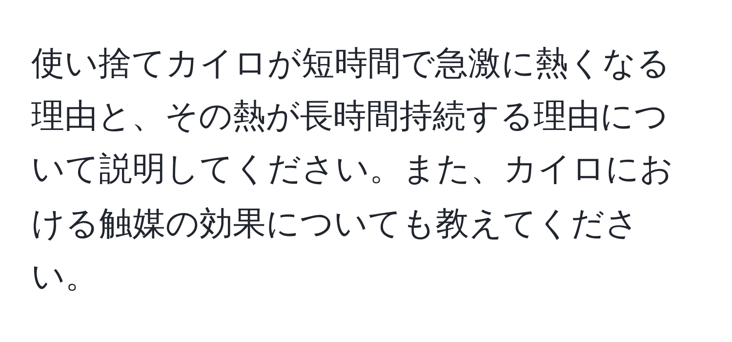 使い捨てカイロが短時間で急激に熱くなる理由と、その熱が長時間持続する理由について説明してください。また、カイロにおける触媒の効果についても教えてください。