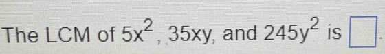 The LCM of 5x^2, 35xy , and 245y^2 is □ .