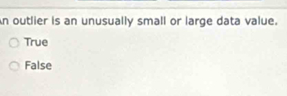 An outlier is an unusually small or large data value.
True
False