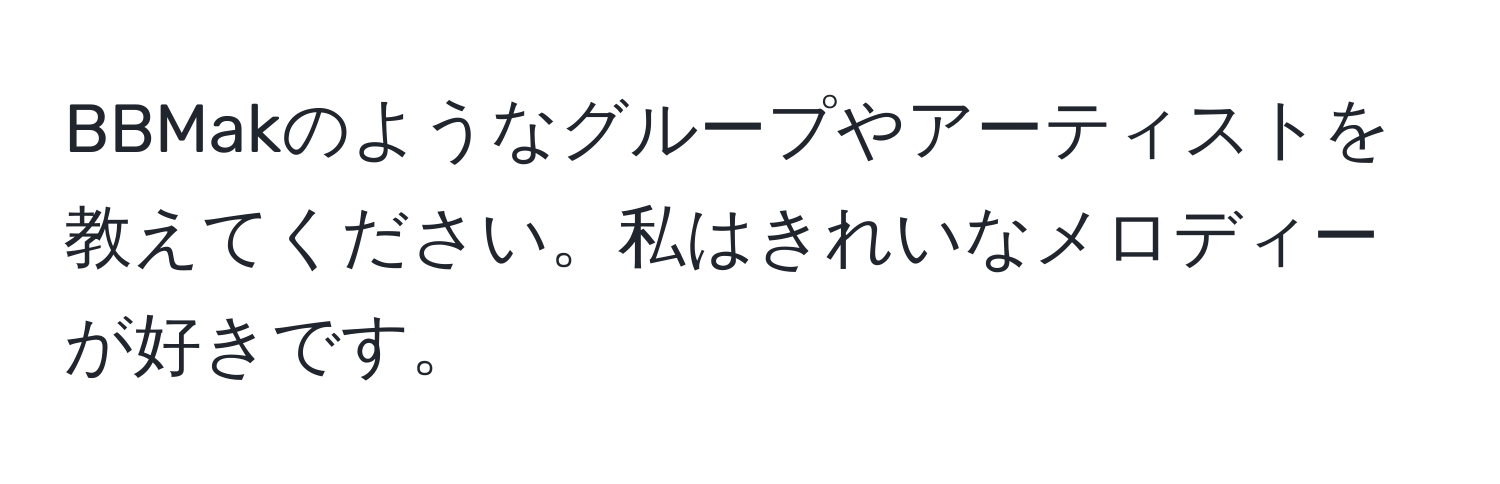 BBMakのようなグループやアーティストを教えてください。私はきれいなメロディーが好きです。