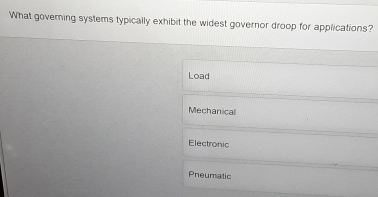 What governing systems typically exhibit the widest governor droop for applications?
Load
Mechanical
Electronic
Pneumatic