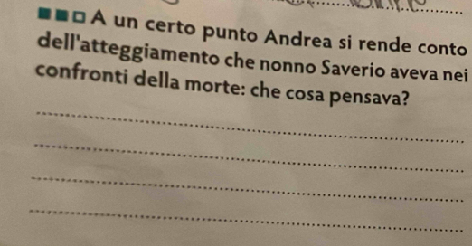 A un certo punto Andrea si rende conto 
dell'atteggiamento che nonno Saverio aveva nei 
_ 
confronti della morte: che cosa pensava? 
_ 
_ 
_