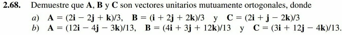 Demuestre que A, B y C son vectores unitarios mutuamente ortogonales, donde 
a) A=(2i-2j+k)/3, B=(i+2j+2k)/3 y C=(2i+j-2k)/3
b) A=(12i-4j-3k)/13, B=(4i+3j+12k)/13 y C=(3i+12j-4k)/13.