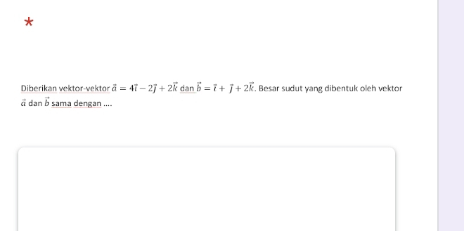 Diberikan vektor-vektor vector a=4vector i-2vector j+2vector k dan vector b=vector i+vector j+2vector k. Besar sudut yang dibentuk oleh vektor
vector a dan vector b sama dengan ....