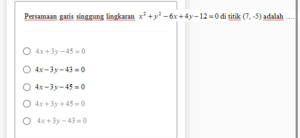 Persamaan garis singgung lingkaran x^2+y^2-6x+4y-12=0 di titik (7,-5) adalah …..
4x+3y-45=0
4x-3y-43=0
4x-3y-45=0
4x+3y+45=0
4x+3y-43=0