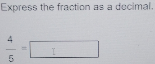 Express the fraction as a decimal.
 4/5 =□