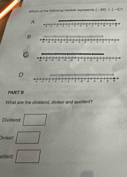 Which of the following models represents (-20)/ (-4) ?
A
B
C
D
PART B
What are the dividend, divisor and quotient?
Dividend: □
Divisor: □
otient: □