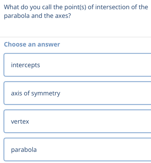 What do you call the point(s) of intersection of the
parabola and the axes?
Choose an answer
intercepts
axis of symmetry
vertex
parabola