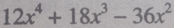 12x^4+18x^3-36x^2