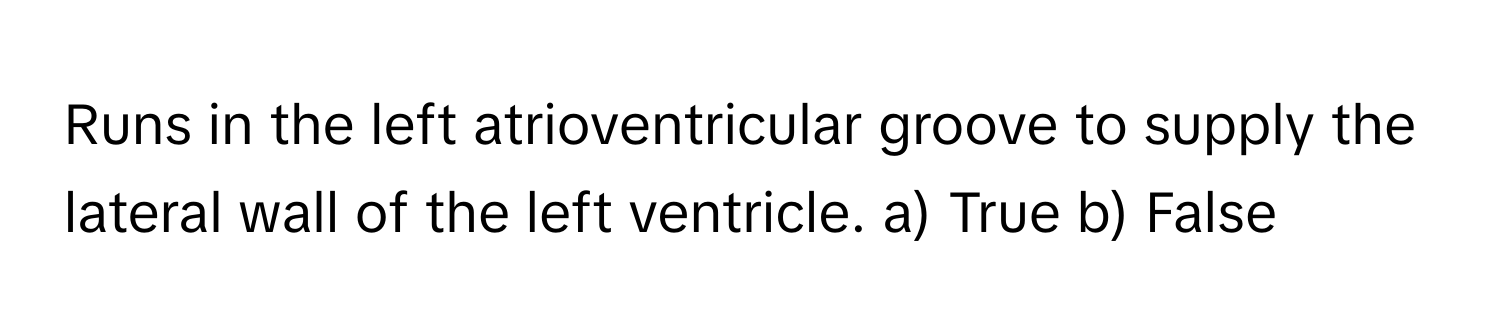 Runs in the left atrioventricular groove to supply the lateral wall of the left ventricle.  a) True b) False