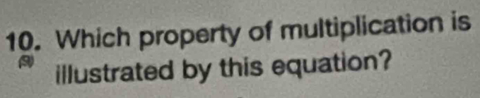 Which property of multiplication is 
illustrated by this equation?