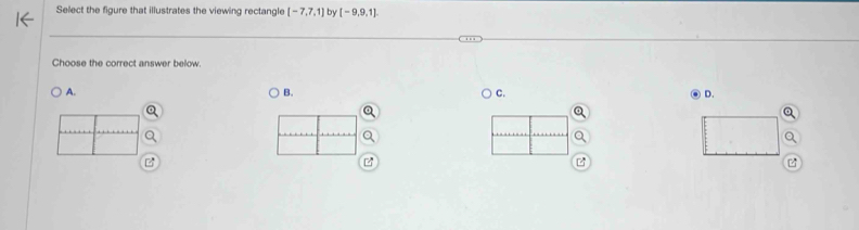 Select the figure that illustrates the viewing rectangle [-7,7,1] by [-9,9,1]
Choose the correct answer below. 
B. 
A. D. 
C. 
z