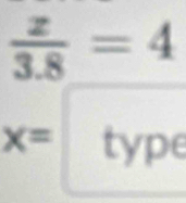  z/3.8 =4
x= type