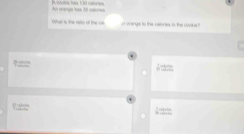 A cookie has 130 calories
An orange has 35 calores
What is the ratio of the ca an orange to the calories in the cookie? 
S coley io Ecalution 
o lç ã= 
Re calorica 
Nealsó= E calotion 
l t a l u l