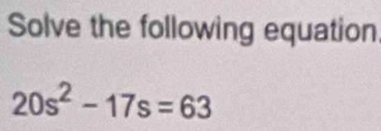 Solve the following equation.
20s^2-17s=63