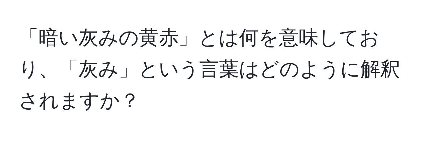 「暗い灰みの黄赤」とは何を意味しており、「灰み」という言葉はどのように解釈されますか？