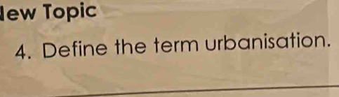 Iew Topic 
4. Define the term urbanisation.