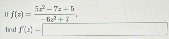 If f(z)= (5z^2-7z+5)/-6z^2+7 , 
find f'(z)=□ □ 