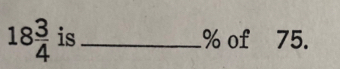 18 3/4  is _% of 75.