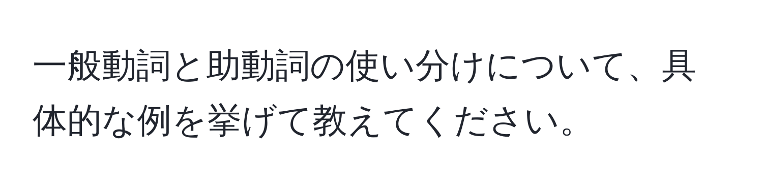 一般動詞と助動詞の使い分けについて、具体的な例を挙げて教えてください。