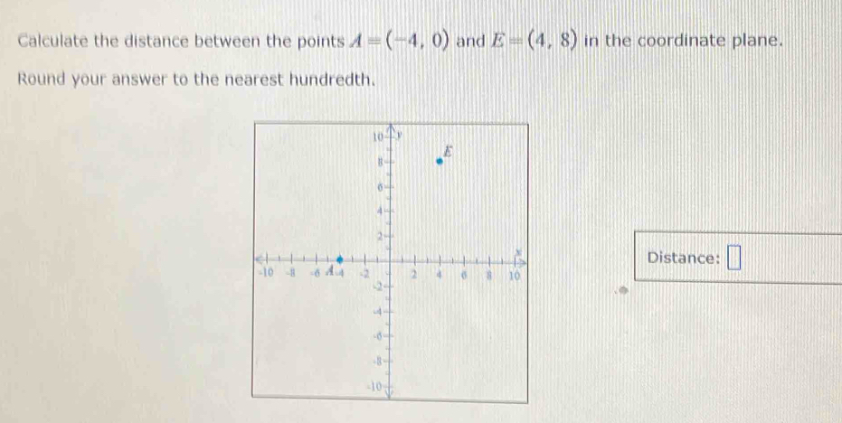 Calculate the distance between the points A=(-4,0) and E=(4,8) in the coordinate plane. 
Round your answer to the nearest hundredth. 
Distance: □