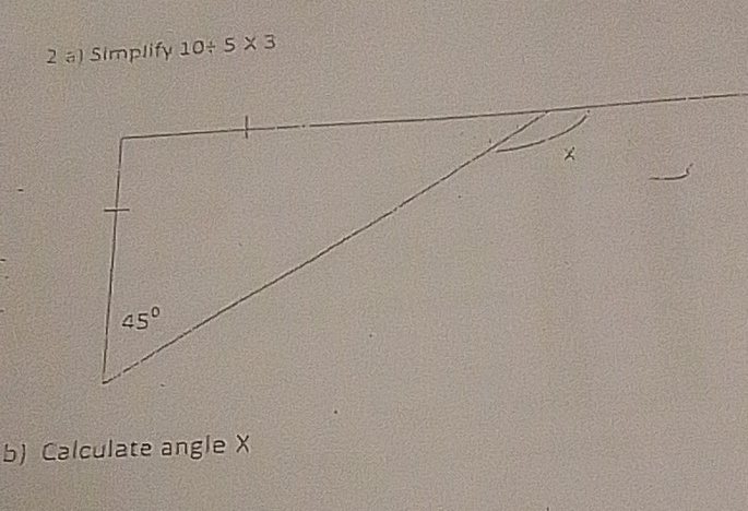 Simplify 10/ 5* 3
b) Calculate angle X