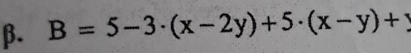 β. B=5-3· (x-2y)+5· (x-y)+y