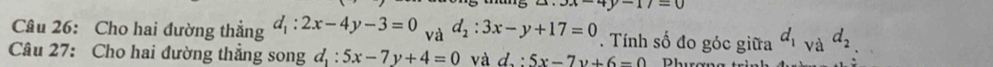 3x-4y-17=0
Câu 26: Cho hai đường thẳng d_1:2x-4y-3=0 và d_2:3x-y+17=0. Tính số đo góc giữa d_1vad_2
Câu 27: Cho hai đường thẳng song d_1:5x-7y+4=0 và d:5x-7y+6=0 Dhurơng