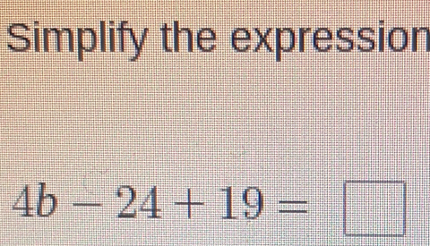 Simplify the expression
4b-24+19=