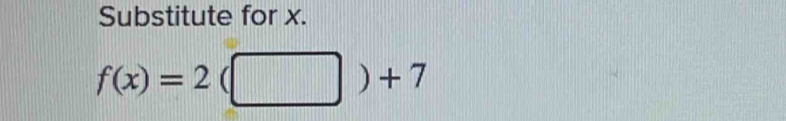 Substitute for x.
f(x)=2(□ )+7