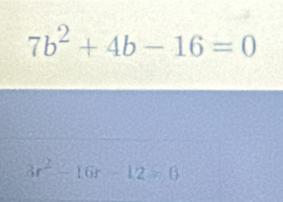 7b^2+4b-16=0
3r^2-16r-12=0