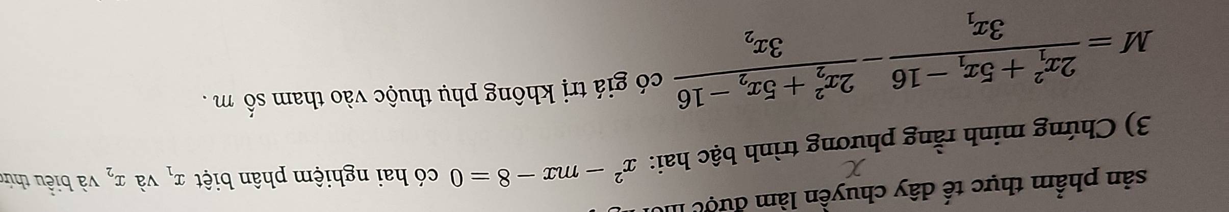 sản phẩm thực tế dây chuyền làm được II 
3) Chứng minh rằng phương trình bậc hai: x^2-mx-8=0 có hai nghiệm phân biệt x_1 và x_2 và biểu thứ
M=frac (2x_1)^2+5x_1-163x_1-frac (2x_2)^2+5x_2-163x_2
có giá trị không phụ thuộc vào tham số m.