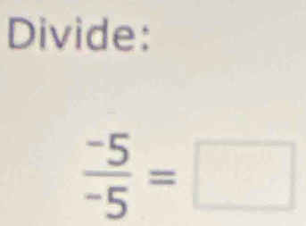 Divide:
 (-5)/-5 =□