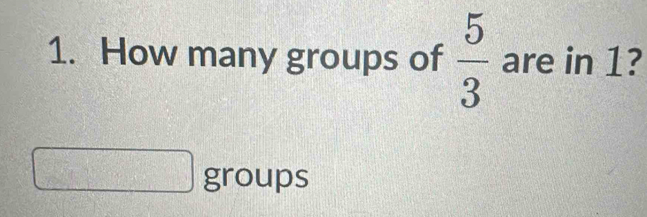 How many groups of  5/3  are in 1? 
groups