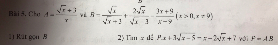 Cho A= (sqrt(x)+3)/x  và B= sqrt(x)/sqrt(x)+3 + 2sqrt(x)/sqrt(x)-3 - (3x+9)/x-9 (x>0,x!= 9)
1) Rút gọn B 2) Tìm x để P.x+3sqrt(x-5)=x-2sqrt(x)+7 với P=A.B