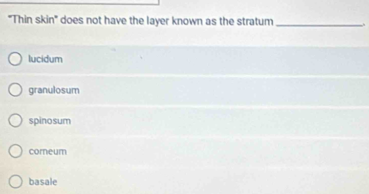 'Thin skin'' does not have the layer known as the stratum _、
lucidum
granulosum
spinosum
corneum
basale