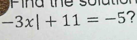 the s o l a t
-3x|+11=-5 ?