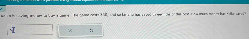 Keiko is saving money to buy a game. The game costs $30, and so far she has saved three-fifths of this cost. How much money has Keiko saved?