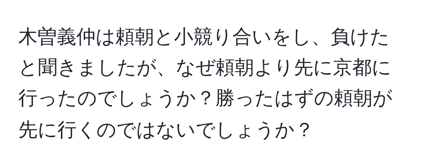 木曽義仲は頼朝と小競り合いをし、負けたと聞きましたが、なぜ頼朝より先に京都に行ったのでしょうか？勝ったはずの頼朝が先に行くのではないでしょうか？