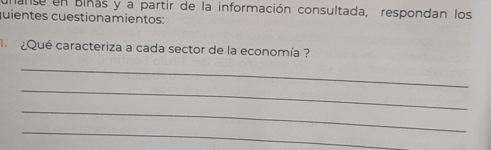 unanse en binas y a partir de la información consultada, respondan los 
quientes cuestionamientos: 
¿Qué caracteriza a cada sector de la economía ? 
_ 
_ 
_ 
_