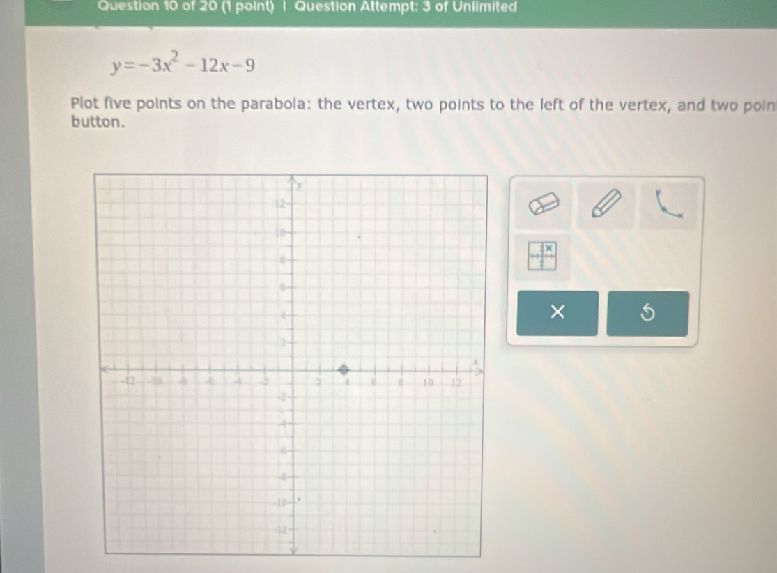 Question Attempt: 3 of Unlimited
y=-3x^2-12x-9
Plot five points on the parabola: the vertex, two points to the left of the vertex, and two poin 
button.
X
×