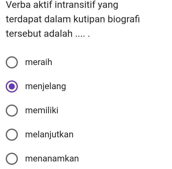 Verba aktif intransitif yang
terdapat dalam kutipan biografi
tersebut adalah .... .
meraih
menjelang
memiliki
melanjutkan
menanamkan