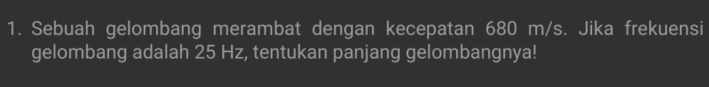 Sebuah gelombang merambat dengan kecepatan 680 m/s. Jika frekuensi 
gelombang adalah 25 Hz, tentukan panjang gelombangnya!