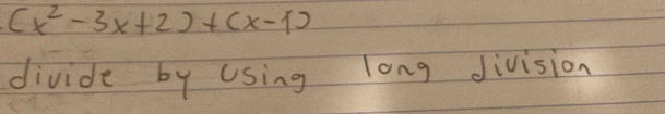 (x^2-3x+2)+(x-1)
divide by Using long division